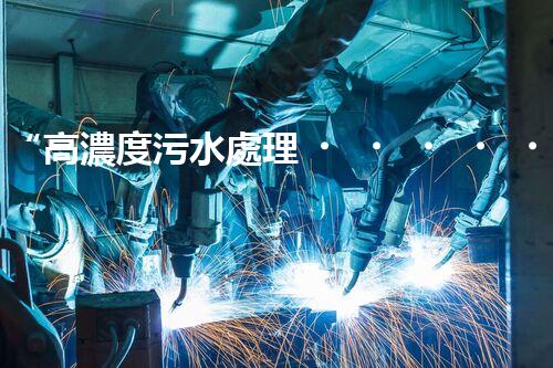 “高濃度污水處理，綠色環(huán)保新篇章”